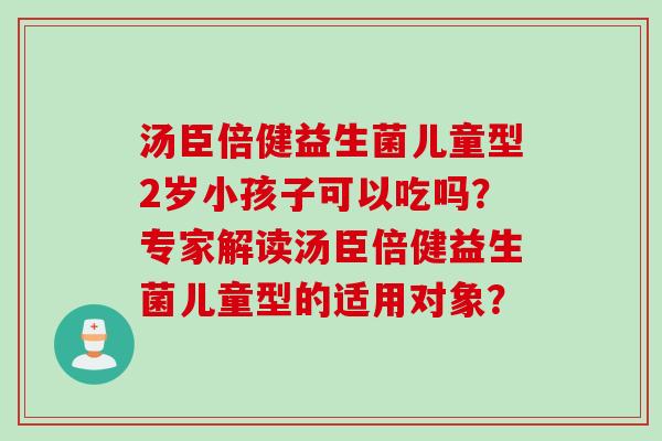 汤臣倍健益生菌儿童型2岁小孩子可以吃吗？专家解读汤臣倍健益生菌儿童型的适用对象？