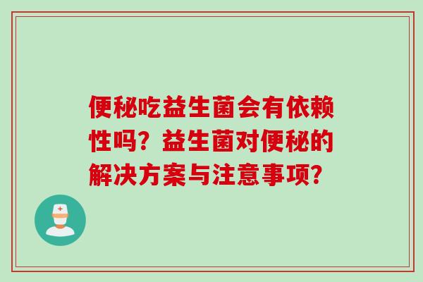 便秘吃益生菌会有依赖性吗？益生菌对便秘的解决方案与注意事项？