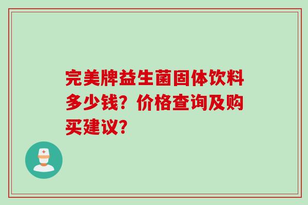完美牌益生菌固体饮料多少钱？价格查询及购买建议？