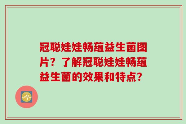 冠聪娃娃畅蕴益生菌图片？了解冠聪娃娃畅蕴益生菌的效果和特点？