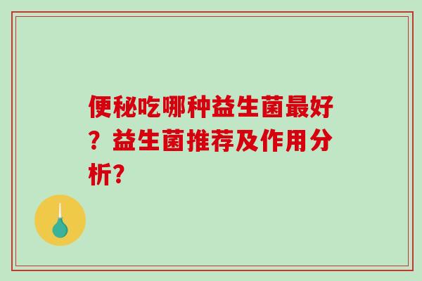 便秘吃哪种益生菌最好？益生菌推荐及作用分析？