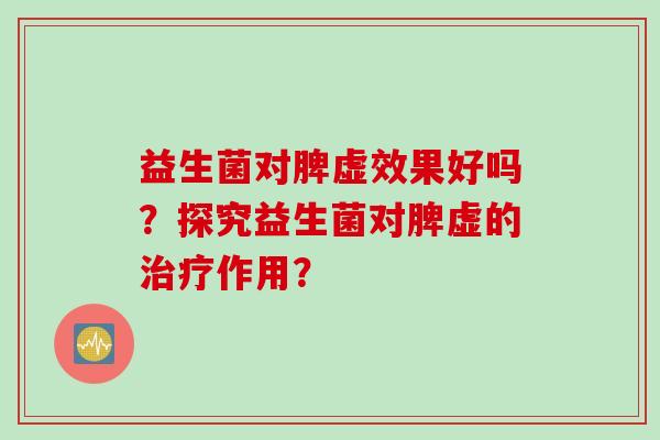 益生菌对脾虚效果好吗？探究益生菌对脾虚的治疗作用？