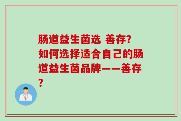 肠道益生菌选 善存？如何选择适合自己的肠道益生菌品牌——善存？