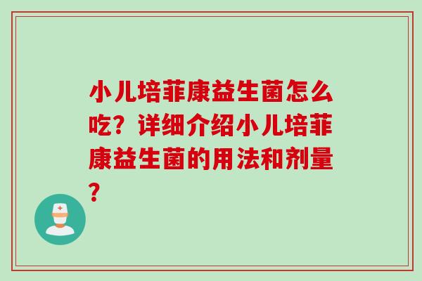 小儿培菲康益生菌怎么吃？详细介绍小儿培菲康益生菌的用法和剂量？