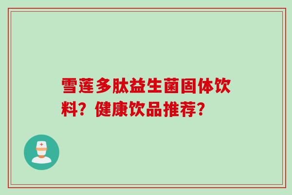 雪莲多肽益生菌固体饮料？健康饮品推荐？