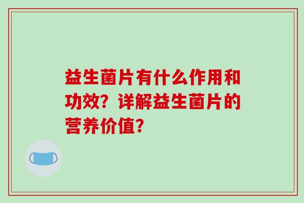 益生菌片有什么作用和功效？详解益生菌片的营养价值？