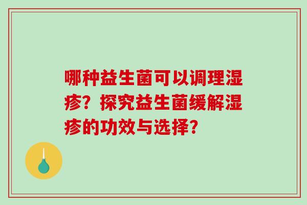 哪种益生菌可以调理湿疹？探究益生菌缓解湿疹的功效与选择？