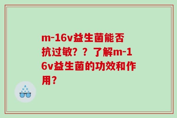 m-16v益生菌能否抗过敏？？了解m-16v益生菌的功效和作用？