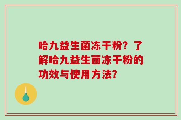 哈九益生菌冻干粉？了解哈九益生菌冻干粉的功效与使用方法？