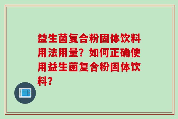 益生菌复合粉固体饮料用法用量？如何正确使用益生菌复合粉固体饮料？