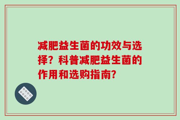 减肥益生菌的功效与选择？科普减肥益生菌的作用和选购指南？