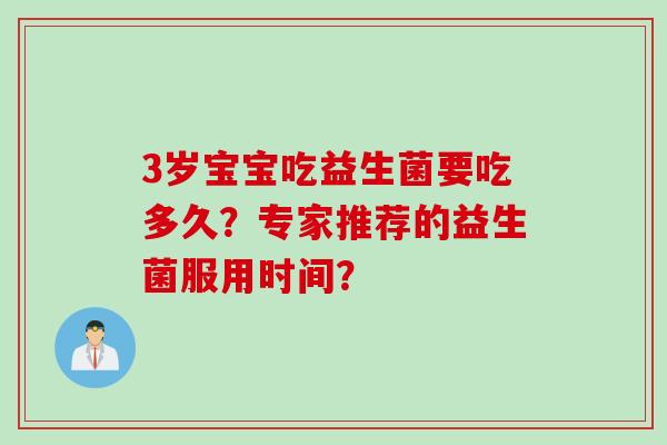 3岁宝宝吃益生菌要吃多久？专家推荐的益生菌服用时间？