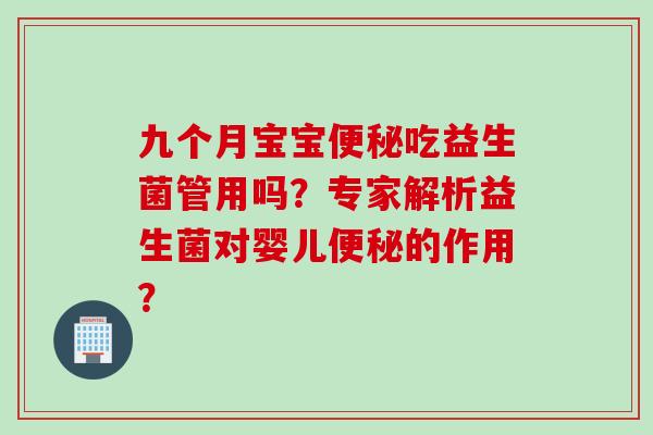 九个月宝宝便秘吃益生菌管用吗？专家解析益生菌对婴儿便秘的作用？