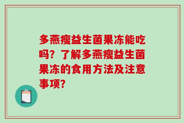 多燕瘦益生菌果冻能吃吗？了解多燕瘦益生菌果冻的食用方法及注意事项？