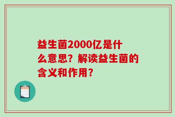 益生菌2000亿是什么意思？解读益生菌的含义和作用？