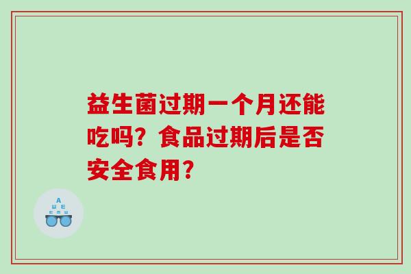 益生菌过期一个月还能吃吗？食品过期后是否安全食用？