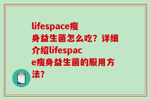 lifespace瘦身益生菌怎么吃？详细介绍lifespace瘦身益生菌的服用方法？
