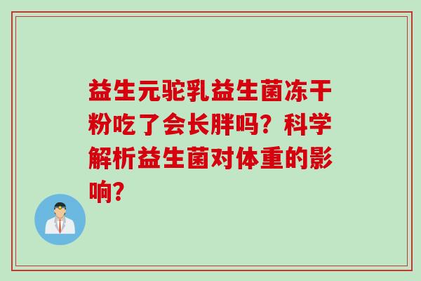 益生元驼乳益生菌冻干粉吃了会长胖吗？科学解析益生菌对体重的影响？
