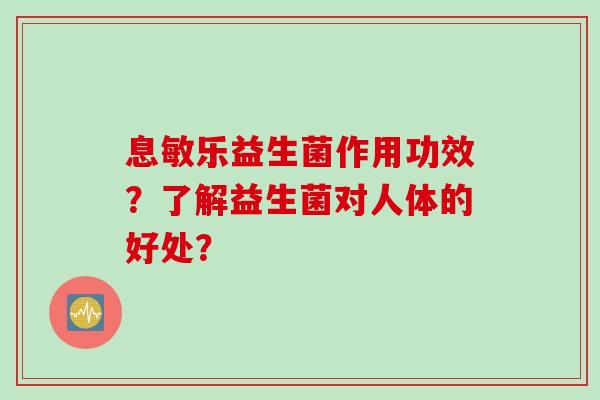 息敏乐益生菌作用功效？了解益生菌对人体的好处？