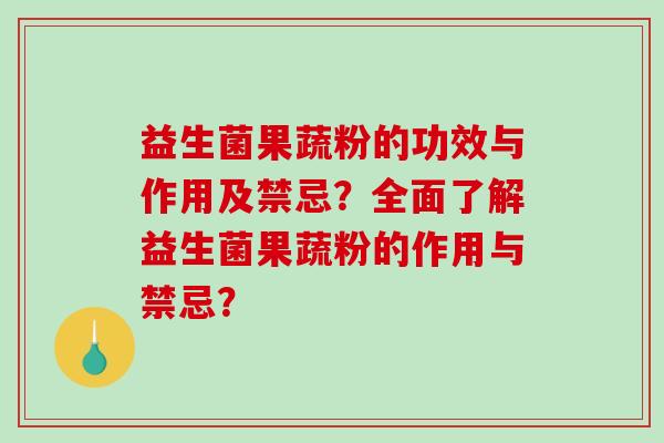 益生菌果蔬粉的功效与作用及禁忌？全面了解益生菌果蔬粉的作用与禁忌？