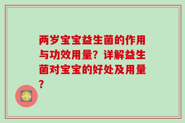 两岁宝宝益生菌的作用与功效用量？详解益生菌对宝宝的好处及用量？