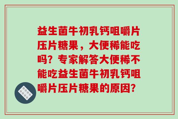 益生菌牛初乳钙咀嚼片压片糖果，大便稀能吃吗？专家解答大便稀不能吃益生菌牛初乳钙咀嚼片压片糖果的原因？