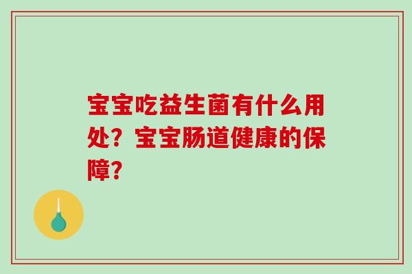 宝宝吃益生菌有什么用处？宝宝肠道健康的保障？