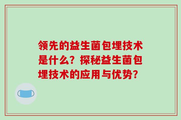 领先的益生菌包埋技术是什么？探秘益生菌包埋技术的应用与优势？