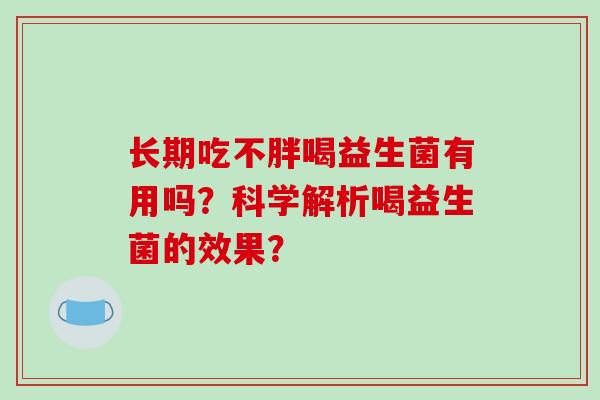 长期吃不胖喝益生菌有用吗？科学解析喝益生菌的效果？