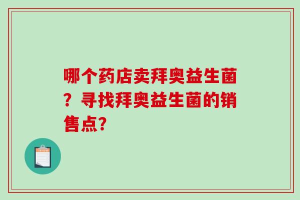 哪个药店卖拜奥益生菌？寻找拜奥益生菌的销售点？