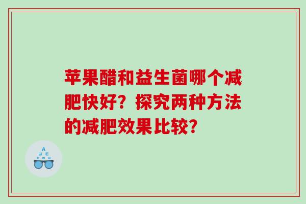 苹果醋和益生菌哪个快好？探究两种方法的效果比较？