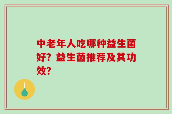 中老年人吃哪种益生菌好？益生菌推荐及其功效？