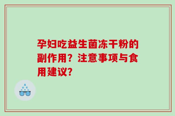 孕妇吃益生菌冻干粉的副作用？注意事项与食用建议？