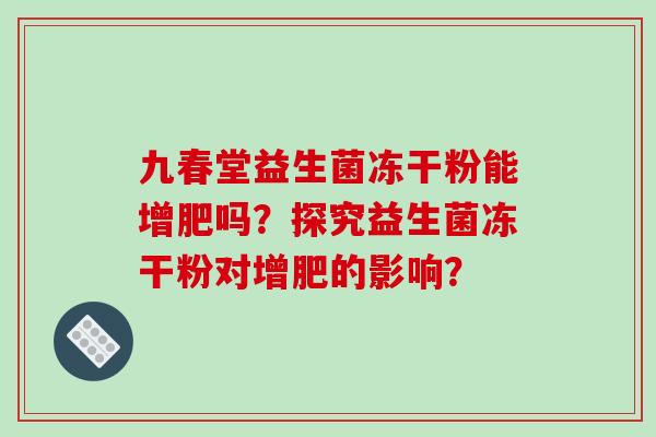 九春堂益生菌冻干粉能增肥吗？探究益生菌冻干粉对增肥的影响？