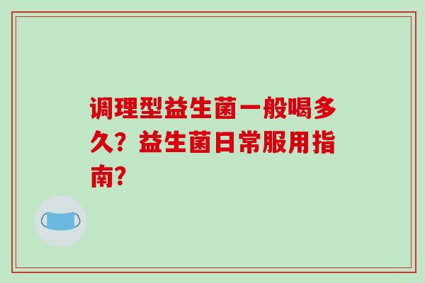 调理型益生菌一般喝多久？益生菌日常服用指南？