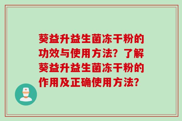 葵益升益生菌冻干粉的功效与使用方法？了解葵益升益生菌冻干粉的作用及正确使用方法？