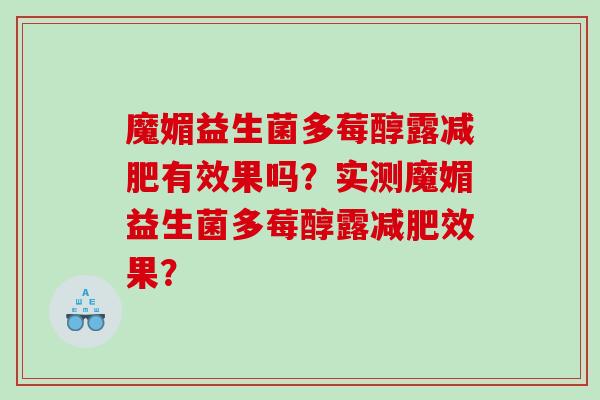 魔媚益生菌多莓醇露减肥有效果吗？实测魔媚益生菌多莓醇露减肥效果？
