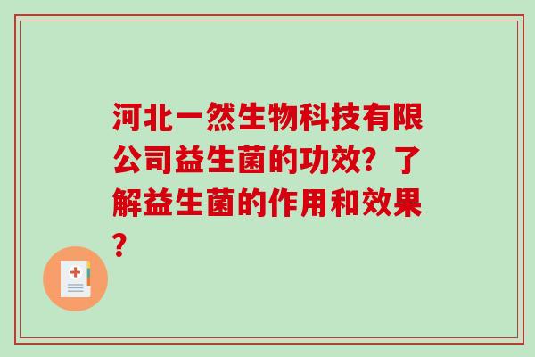河北一然生物科技有限公司益生菌的功效？了解益生菌的作用和效果？