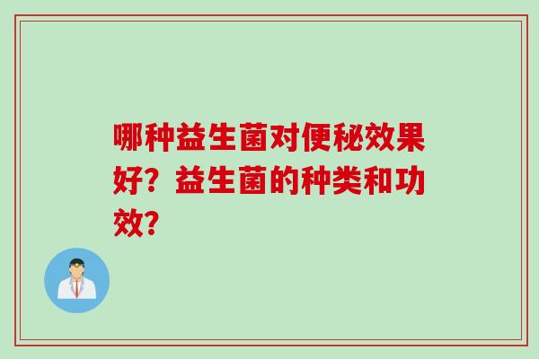 哪种益生菌对便秘效果好？益生菌的种类和功效？