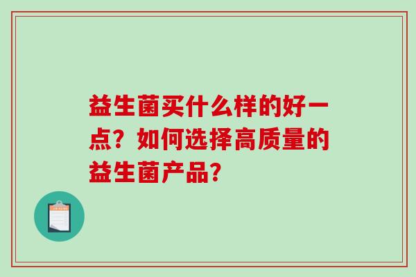 益生菌买什么样的好一点？如何选择高质量的益生菌产品？