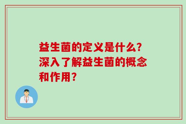 益生菌的定义是什么？深入了解益生菌的概念和作用？