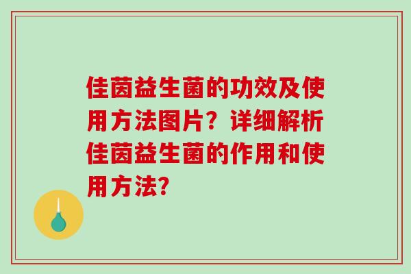 佳茵益生菌的功效及使用方法图片？详细解析佳茵益生菌的作用和使用方法？