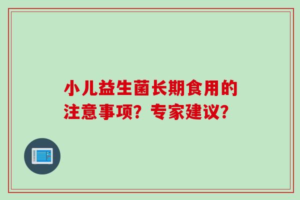 小儿益生菌长期食用的注意事项？专家建议？