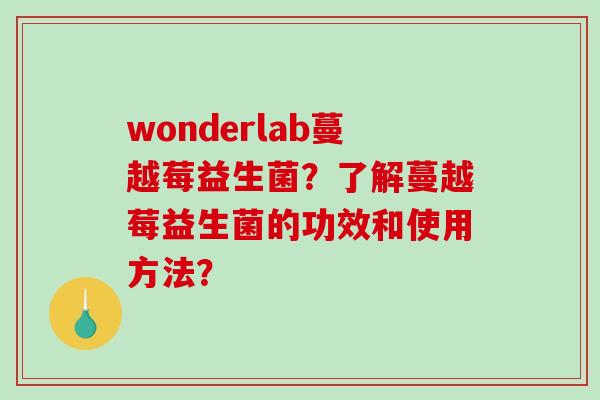 wonderlab蔓越莓益生菌？了解蔓越莓益生菌的功效和使用方法？