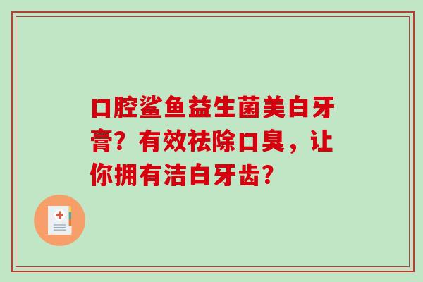 口腔鲨鱼益生菌美白牙膏？有效祛除口臭，让你拥有洁白牙齿？