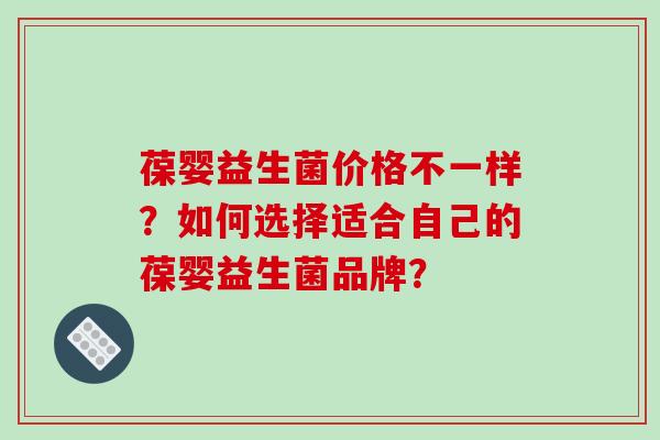 葆婴益生菌价格不一样?如何选择适合自己的葆婴益生菌品牌? 葆婴益生菌价格不一样?如何选择适合自己的葆婴益生菌品牌?