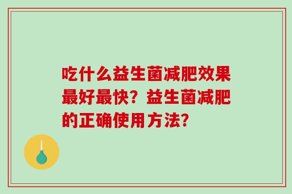 吃什么益生菌减肥效果最好最快？益生菌减肥的正确使用方法？