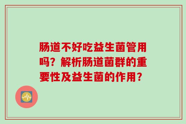 肠道不好吃益生菌管用吗？解析肠道菌群的重要性及益生菌的作用？