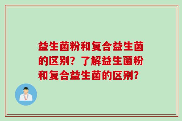 益生菌粉和复合益生菌的区别？了解益生菌粉和复合益生菌的区别？