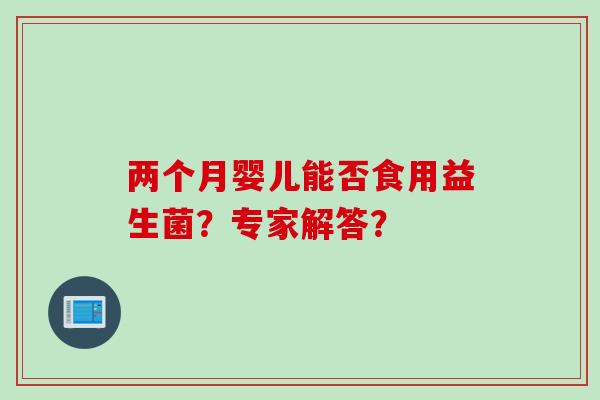 两个月婴儿能否食用益生菌？专家解答？